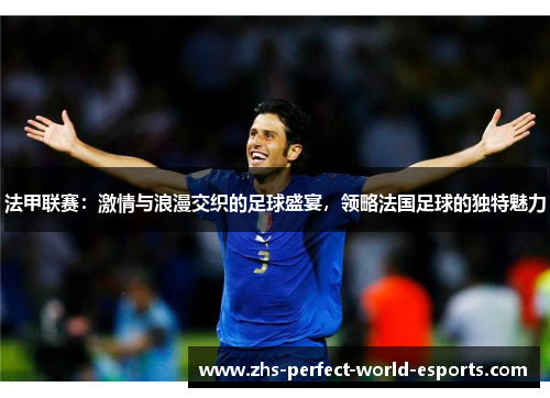 法甲联赛：激情与浪漫交织的足球盛宴，领略法国足球的独特魅力
