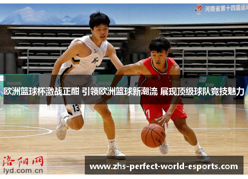 欧洲篮球杯激战正酣 引领欧洲篮球新潮流 展现顶级球队竞技魅力
