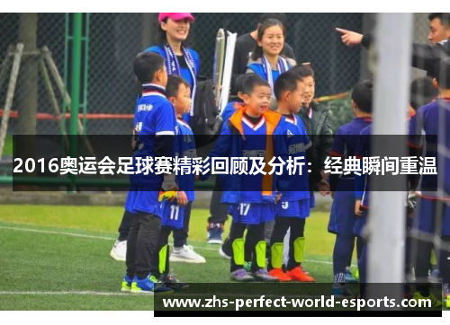 2016奥运会足球赛精彩回顾及分析：经典瞬间重温